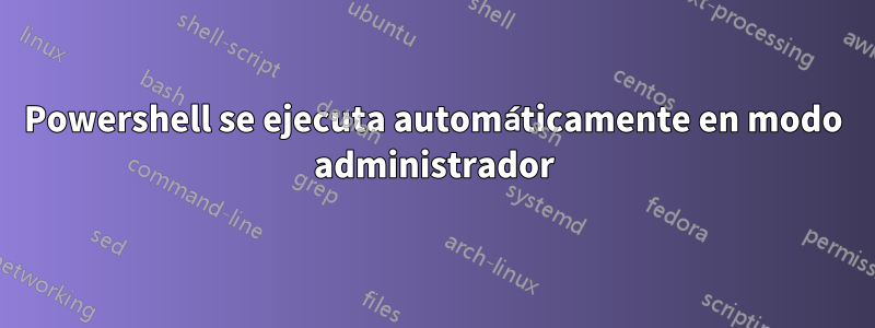 Powershell se ejecuta automáticamente en modo administrador