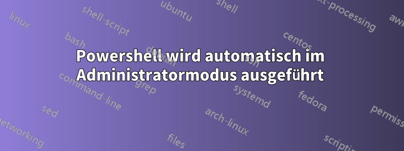 Powershell wird automatisch im Administratormodus ausgeführt