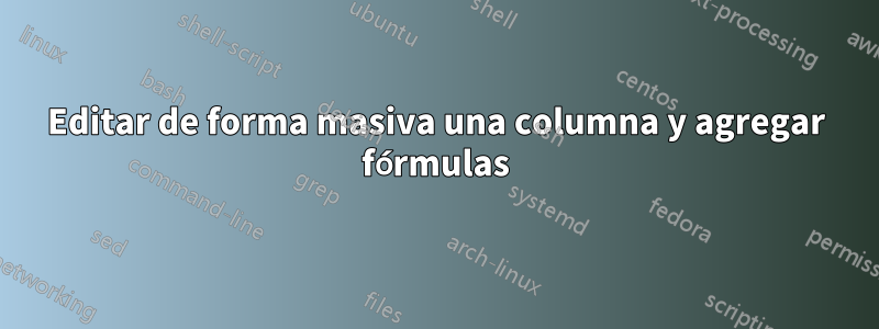 Editar de forma masiva una columna y agregar fórmulas