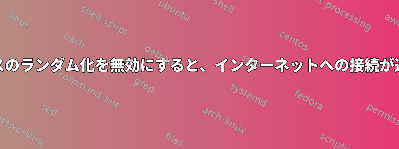 MACアドレスのランダム化を無効にすると、インターネットへの接続が遅くなります