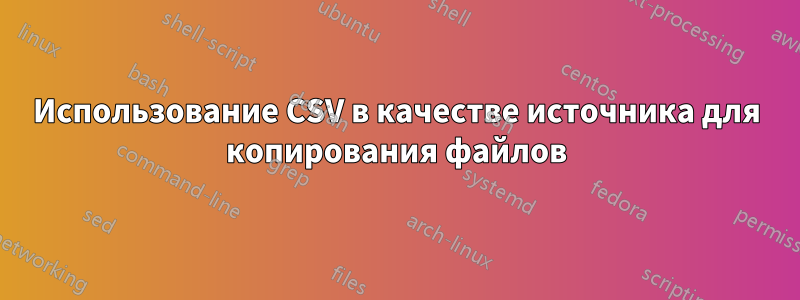 Использование CSV в качестве источника для копирования файлов