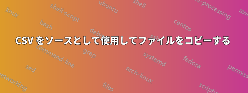 CSV をソースとして使用してファイルをコピーする