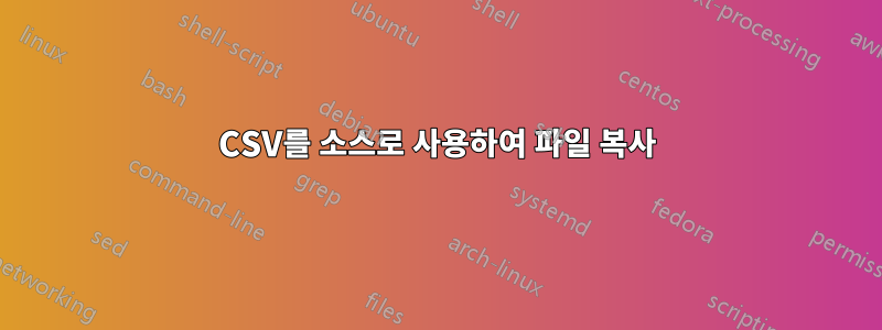 CSV를 소스로 사용하여 파일 복사