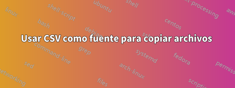 Usar CSV como fuente para copiar archivos
