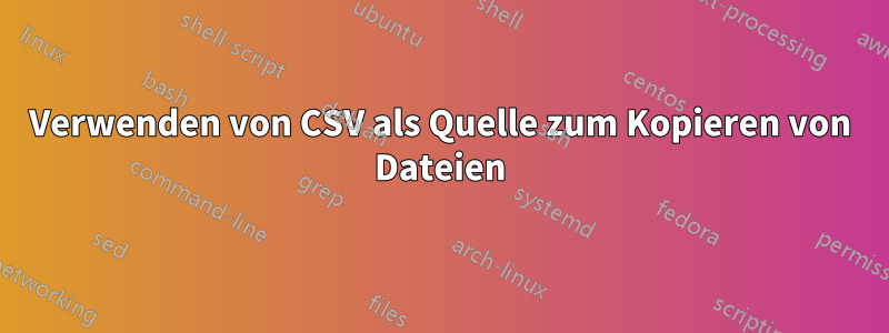 Verwenden von CSV als Quelle zum Kopieren von Dateien