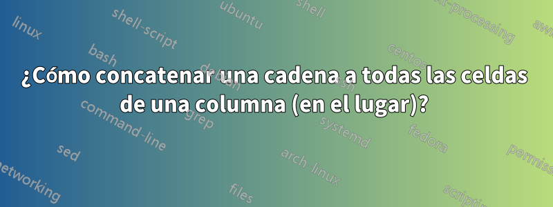 ¿Cómo concatenar una cadena a todas las celdas de una columna (en el lugar)?