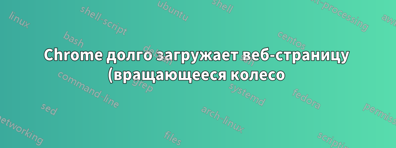 Chrome долго загружает веб-страницу (вращающееся колесо); в Firefox для тех же страниц проблем не возникает