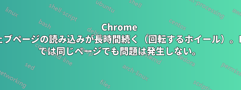 Chrome ではウェブページの読み込みが長時間続く（回転するホイール）。Firefox では同じページでも問題は発生しない。