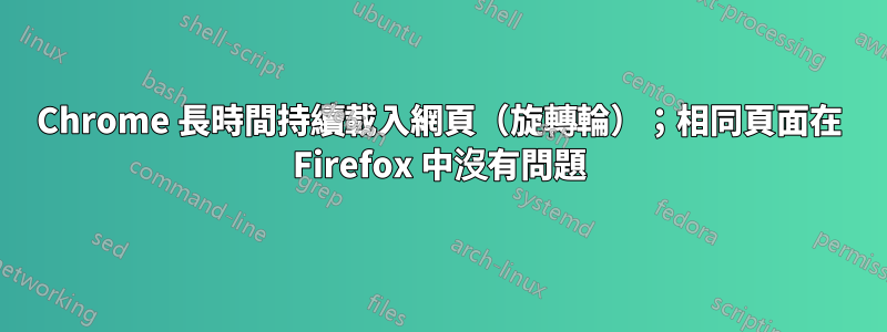 Chrome 長時間持續載入網頁（旋轉輪）；相同頁面在 Firefox 中沒有問題
