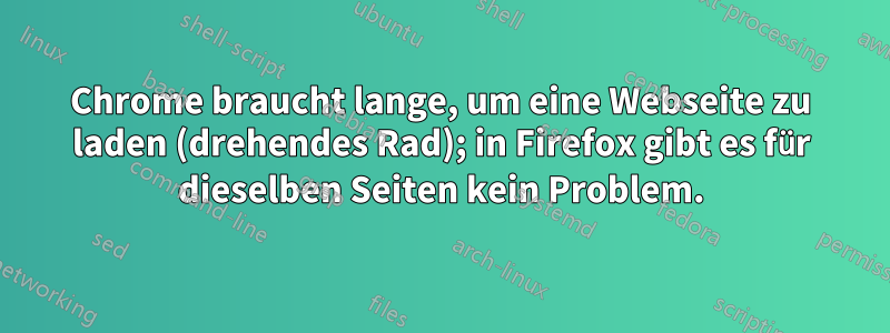 Chrome braucht lange, um eine Webseite zu laden (drehendes Rad); in Firefox gibt es für dieselben Seiten kein Problem.