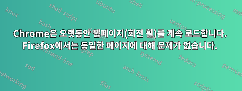 Chrome은 오랫동안 웹페이지(회전 휠)를 계속 로드합니다. Firefox에서는 동일한 페이지에 대해 문제가 없습니다.