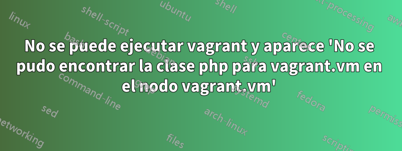 No se puede ejecutar vagrant y aparece 'No se pudo encontrar la clase php para vagrant.vm en el nodo vagrant.vm'