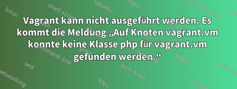 Vagrant kann nicht ausgeführt werden. Es kommt die Meldung „Auf Knoten vagrant.vm konnte keine Klasse php für vagrant.vm gefunden werden.“