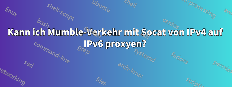 Kann ich Mumble-Verkehr mit Socat von IPv4 auf IPv6 proxyen?