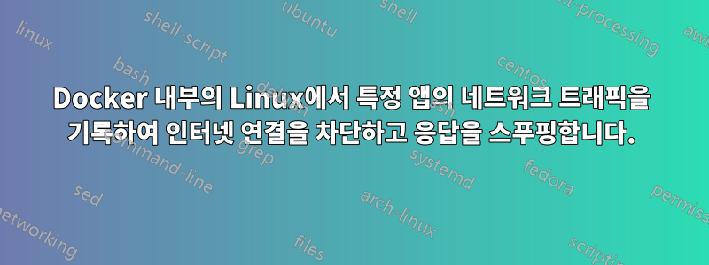 Docker 내부의 Linux에서 특정 앱의 네트워크 트래픽을 기록하여 인터넷 연결을 차단하고 응답을 스푸핑합니다.