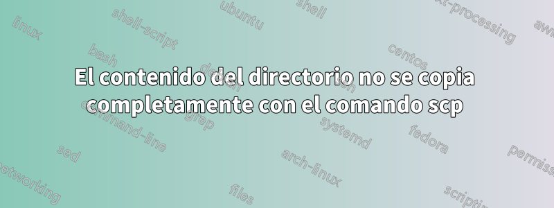 El contenido del directorio no se copia completamente con el comando scp