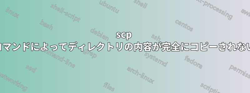 scp コマンドによってディレクトリの内容が完全にコピーされない