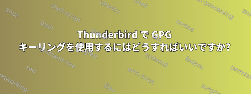 Thunderbird で GPG キーリングを使用するにはどうすればいいですか?