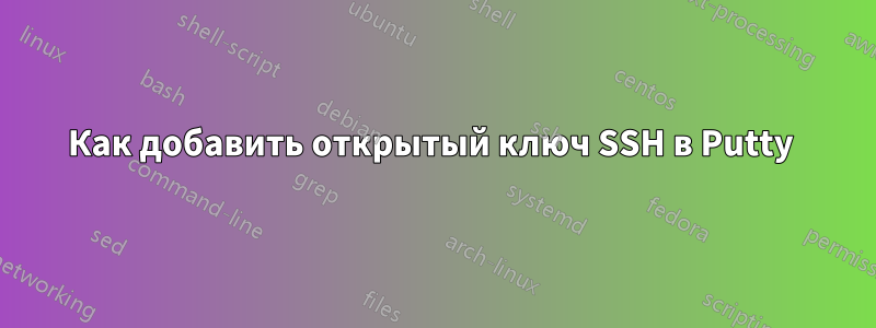 Как добавить открытый ключ SSH в Putty 
