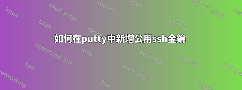 如何在putty中新增公用ssh金鑰