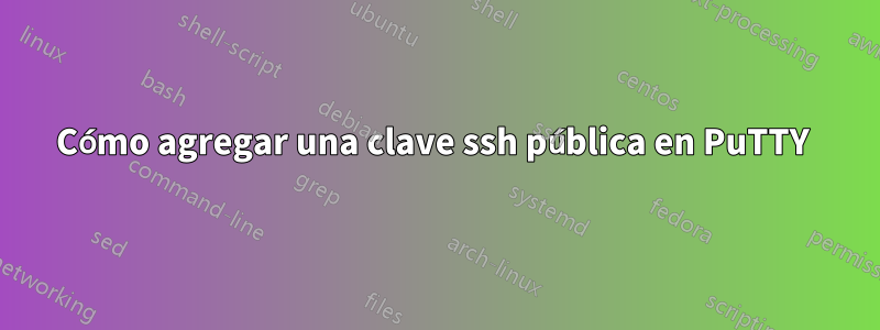 Cómo agregar una clave ssh pública en PuTTY 