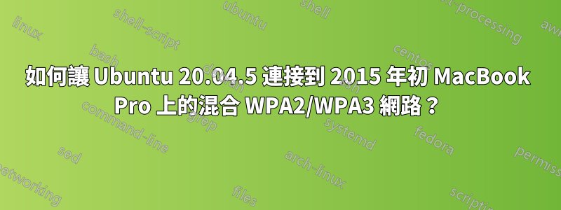 如何讓 Ubuntu 20.04.5 連接到 2015 年初 MacBook Pro 上的混合 WPA2/WPA3 網路？