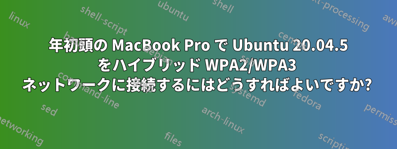 2015 年初頭の MacBook Pro で Ubuntu 20.04.5 をハイブリッド WPA2/WPA3 ネットワークに接続するにはどうすればよいですか?