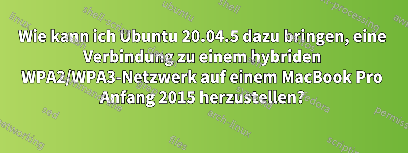 Wie kann ich Ubuntu 20.04.5 dazu bringen, eine Verbindung zu einem hybriden WPA2/WPA3-Netzwerk auf einem MacBook Pro Anfang 2015 herzustellen?
