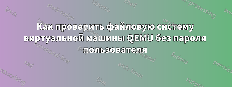 Как проверить файловую систему виртуальной машины QEMU без пароля пользователя