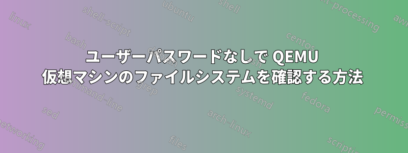 ユーザーパスワードなしで QEMU 仮想マシンのファイルシステムを確認する方法