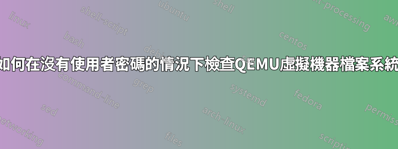 如何在沒有使用者密碼的情況下檢查QEMU虛擬機器檔案系統