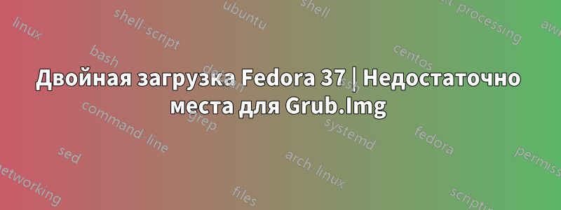 Двойная загрузка Fedora 37 | Недостаточно места для Grub.Img
