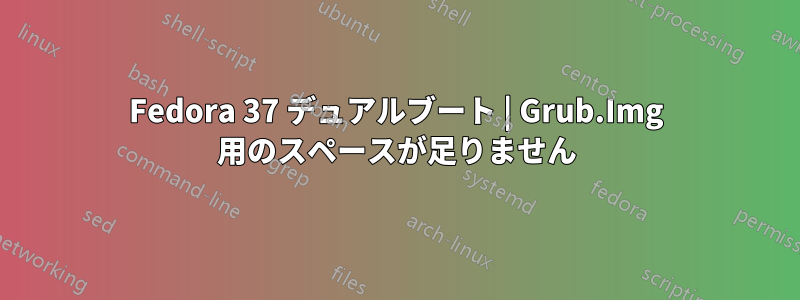 Fedora 37 デュアルブート | Grub.Img 用のスペースが足りません