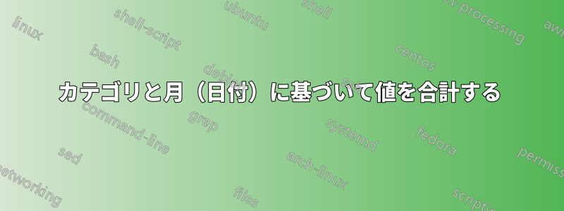 カテゴリと月（日付）に基づいて値を合計する