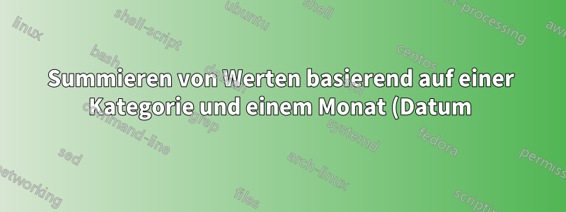Summieren von Werten basierend auf einer Kategorie und einem Monat (Datum)