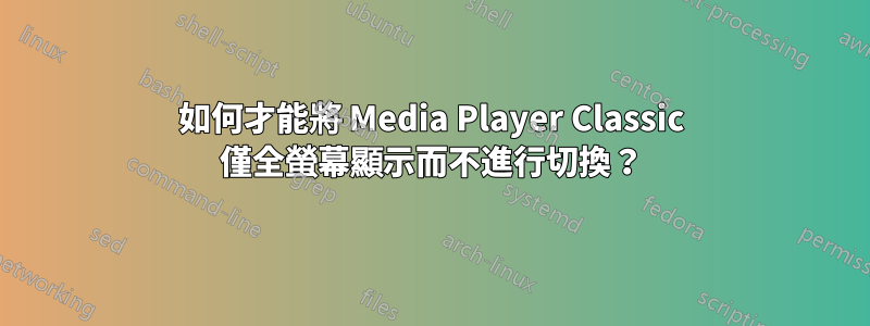 如何才能將 Media Player Classic 僅全螢幕顯示而不進行切換？