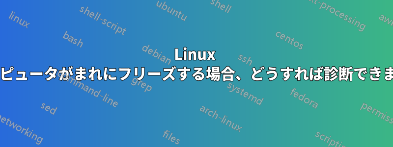 Linux でコンピュータがまれにフリーズする場合、どうすれば診断できますか?