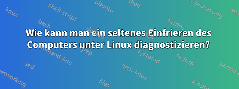 Wie kann man ein seltenes Einfrieren des Computers unter Linux diagnostizieren?