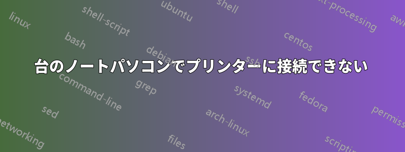 1台のノートパソコンでプリンターに接続できない