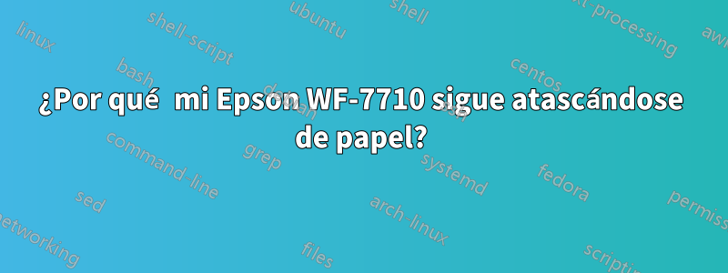 ¿Por qué mi Epson WF-7710 sigue atascándose de papel?