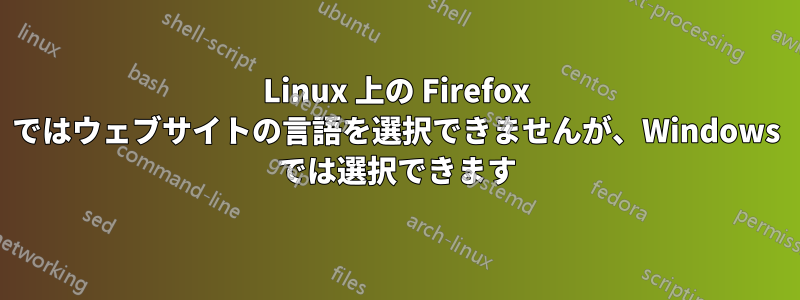 Linux 上の Firefox ではウェブサイトの言語を選択できませんが、Windows では選択できます