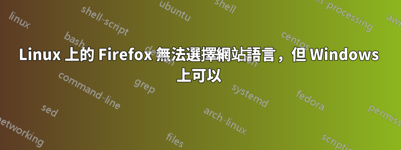 Linux 上的 Firefox 無法選擇網站語言，但 Windows 上可以