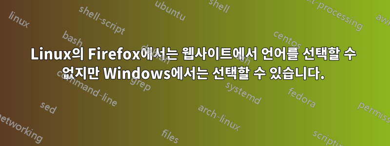 Linux의 Firefox에서는 웹사이트에서 언어를 선택할 수 없지만 Windows에서는 선택할 수 있습니다.