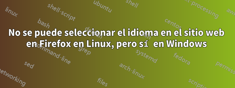 No se puede seleccionar el idioma en el sitio web en Firefox en Linux, pero sí en Windows