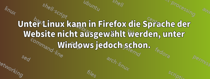 Unter Linux kann in Firefox die Sprache der Website nicht ausgewählt werden, unter Windows jedoch schon.