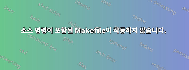 소스 명령이 포함된 Makefile이 작동하지 않습니다.