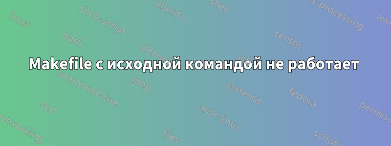 Makefile с исходной командой не работает