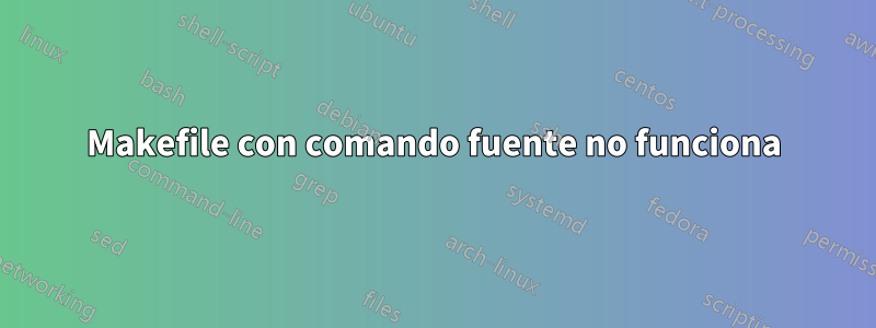 Makefile con comando fuente no funciona