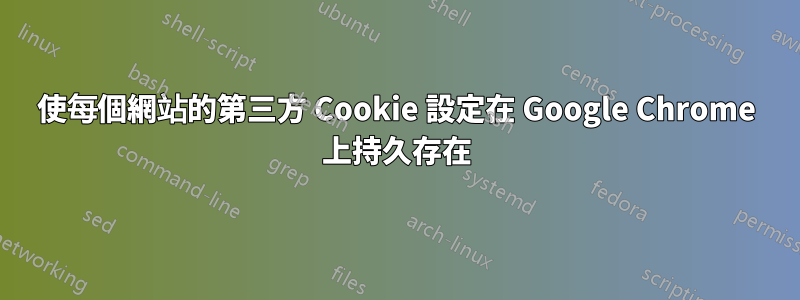 使每個網站的第三方 Cookie 設定在 Google Chrome 上持久存在