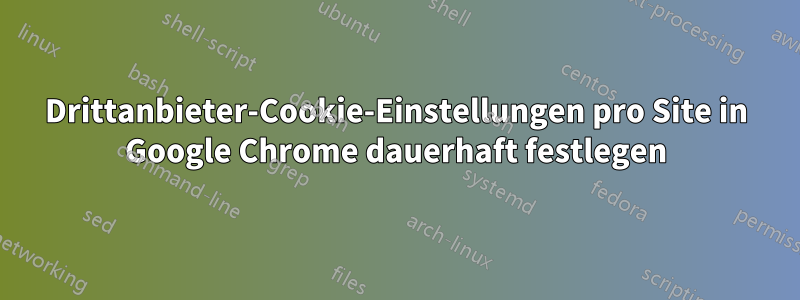 Drittanbieter-Cookie-Einstellungen pro Site in Google Chrome dauerhaft festlegen